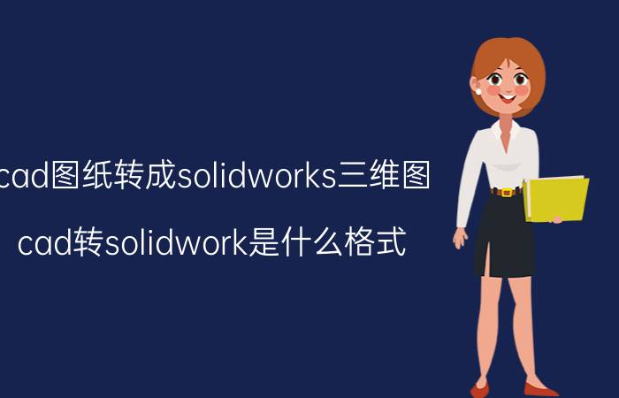 cad图纸转成solidworks三维图 cad转solidwork是什么格式？